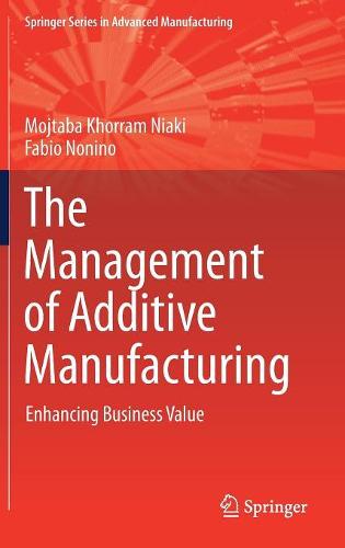 The Management of Additive Manufacturing: Enhancing Business Value (Springer Series in Advanced Manufacturing)
