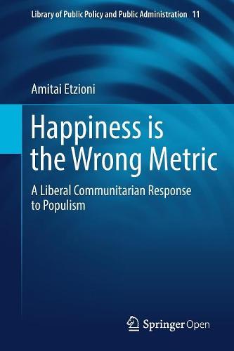 Happiness is the Wrong Metric: A Liberal Communitarian Response to Populism (Library of Public Policy and Public Administration)