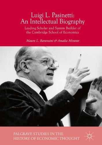 Luigi L. Pasinetti: An Intellectual Biography : Leading Scholar and System Builder of the Cambridge School of Economics (Palgrave Studies in the History of Economic Thought)