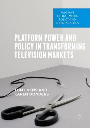 Platform Power and Policy in Transforming Television Markets (Palgrave Global Media Policy and Business)