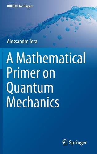 A Mathematical Primer on Quantum Mechanics (UNITEXT for Physics)