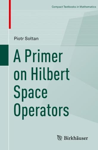A Primer on Hilbert Space Operators (Compact Textbooks in Mathematics)