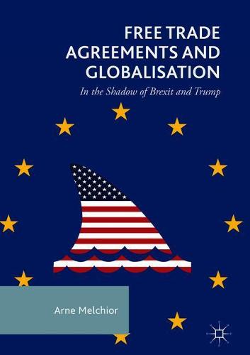 Free Trade Agreements and Globalisation: In the Shadow of Brexit and Trump
