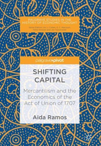Shifting Capital: Mercantilism and the Economics of the Act of Union of 1707 (Palgrave Studies in the History of Economic Thought)