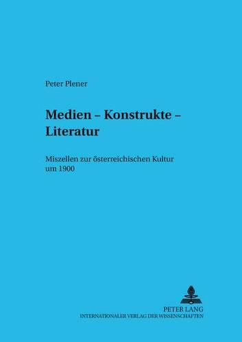 Medien - Konstrukte - Literatur: Miszellen Zur OEsterreichischen Kultur Um 1900: Miszellen Zur Österreichischen Kultur Um 1900: 4 (Budapester Studien Zur Literaturwissenschaft)