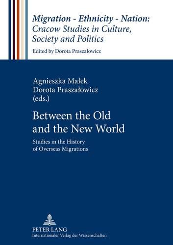 Between the Old and the New World: Studies in the History of Overseas Migrations (Migration - Ethnicity - Nation: Cracow Studies in Culture, Society and Politics)