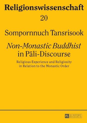 Non-Monastic Buddhist in Pali-Discourse; Religious Experience and Religiosity in Relation to the Monastic Order (20) (Religionswissenschaft / Studies in Comparative Religion)