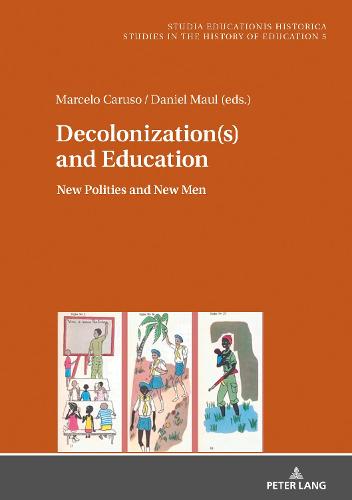 Decolonization(s) and Education; New Polities and New Men (5) (Studia Educationis Historica: Bildungsgeschichtliche Studien / Studies in the History ... / Estudios de Historia de la Educación)