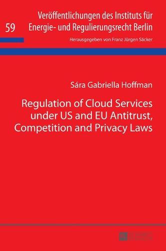 Regulation of Cloud Services Under Us and EU Antitrust, Competition and Privacy Laws (Veroeffentlichungen des Instituts Fuer Energie- Und Regulierungsrecht Berlin)