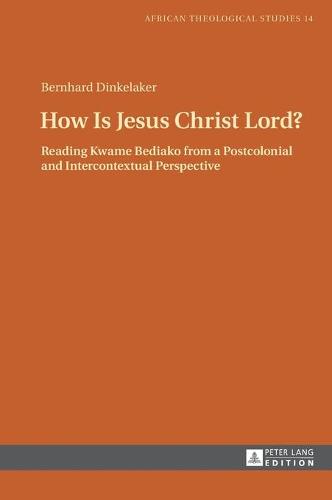 How Is Jesus Christ Lord?: Reading Kwame Bediako from a Postcolonial and Intercontextual Perspective (African Theological Studies / Etudes Theologiques Africaines)
