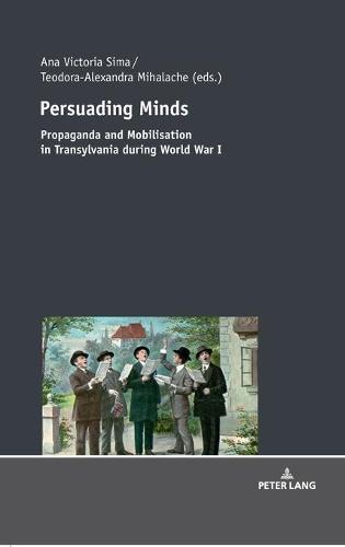 Persuading Minds: Propaganda and Mobilisation in Transylvania during World War I