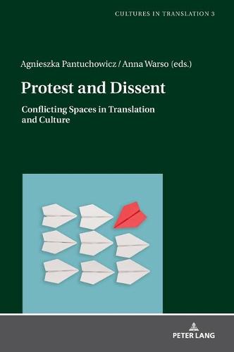 Protest and Dissent; Conflicting Spaces in Translation and Culture (3) (Cultures in Translation: Interdisciplinary Studies in Language, Translation, Culture and Literature)