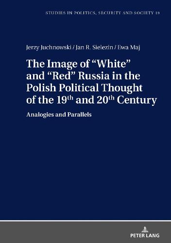 The Image of "White" and "Red" Russia in the Polish Political Thought of the 19th and 20th Century: Analogies and Parallels (Studies in Politics, Security and Society)