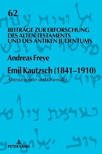 Emil Kautzsch (1841-1910): Alttestamentler Und Orientalist (Beitraege Zur Erforschung Des Alten Testaments Und Des Antik)