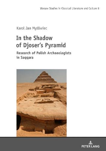 In the Shadow of Djoser's Pyramid; Research of Polish Archaeologists in Saqqara (8) (Studies in Classical Literature and Culture)
