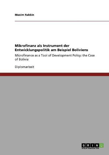 Mikrofinanz als Instrument der Entwicklungspolitik am Beispiel Boliviens: Microfinance as a Tool of Development Policy:  the Case of Bolivia