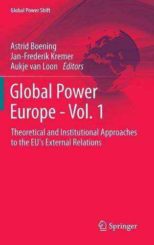 Global Power Europe - Vol. 1: Theoretical and Institutional Approaches to the EU's External Relations (Global Power Shift)