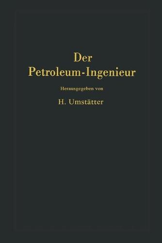 Der Petroleum-Ingenieur: Ein Lehr- und Hilfsbuch für Die Erdöl-Industrie