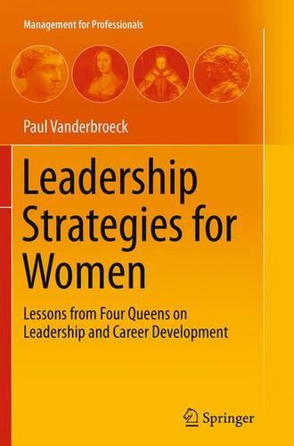 Leadership Strategies for Women: Lessons from Four Queens on Leadership and Career Development (Management for Professionals)