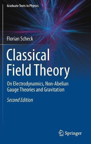 Classical Field Theory: On Electrodynamics, Non-Abelian Gauge Theories and Gravitation (Graduate Texts in Physics)