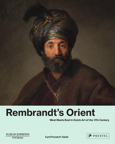 Rembrandt's Orient: West Meets East in Dutch Art of the 17th Century: West meets East in Dutsch Art of the 17th Century
