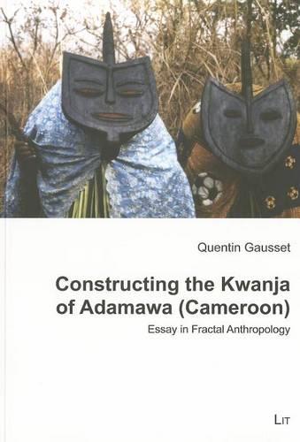 Constructing the Kwanja of Adamawa (Cameroon): Essay in Fractal Anthropology (Ethnologie: Forschung und Wissenschaft)