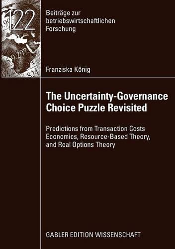 The Uncertainty-Governance Choice Puzzle Revisited: Predictions from Transaction Costs Economics, Resource-Based Theory, and Real Options Theory (Beiträge zur betriebswirtschaftlichen Forschung)