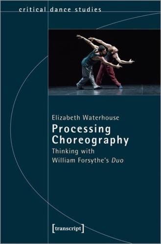 Processing Choreography: Thinking with William Forsythe's Duo (Critical Dance Studies): Thinking with William Forsythe's "Duo"