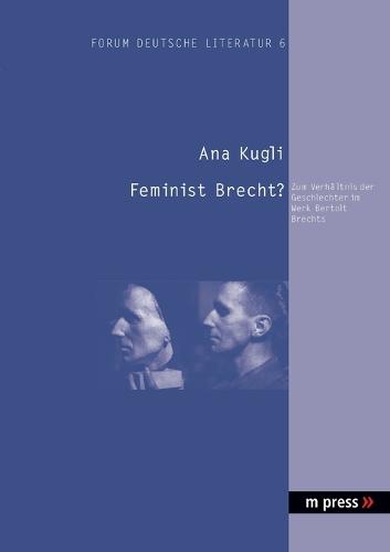 Feminist Brecht?: Zum Verhaltnis Der Geschlechter Im Werk Bertolt Brechts: Zum Verhältnis Der Geschlechter Im Werk Bertolt Brechts