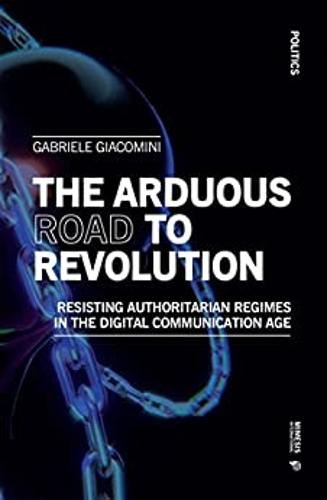 The arduous road to revolution: Resisting Authoritarian Regimes in the Digital Communication Age (Politics)