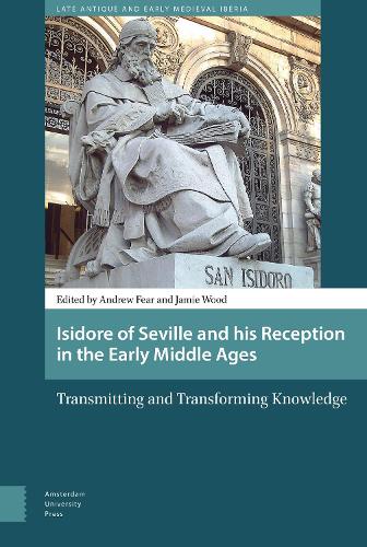 Isidore of Seville and His Reception in the Early Middle Ages: Transmitting and Transforming Knowledge (Amsterdam University Press - Late Antique and ... (Late Antique and Early Medieval Iberia)