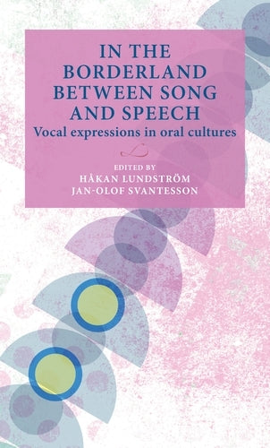 In the Borderland Between Song and Speech: Vocal Expressions in Oral Cultures (Lund University Press)