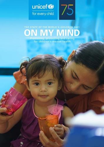 The State of the World's Children 2021: On My Mind Promoting, Protecting and Caring for Children's Mental Health