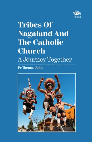 Tribes Of Nagaland And The Catholic Church: A Journey Together: A Journey Together