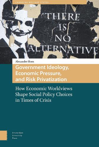 Government Ideology, Economic Pressure, and Risk Privatization: How Economic Worldviews Shape Social Policy Choices in Times of Crisis (Changing Welfare States)