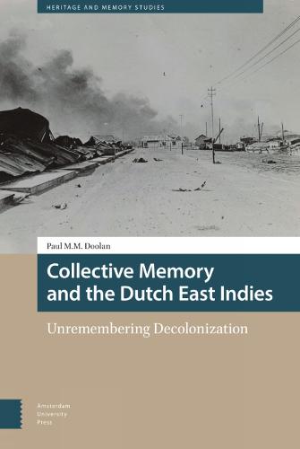Collective Memory and the Dutch East Indies: Unremembering Decolonization (Heritage and Memory Studies)