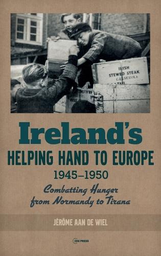 Ireland's Helping Hand to Europe: Combatting Hunger from Normandy to Tirana, 1945-1950