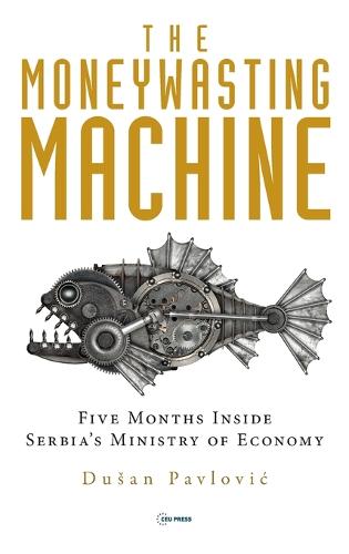 The Moneywasting Machine: Five Months Inside Serbia�s Ministry of Economy