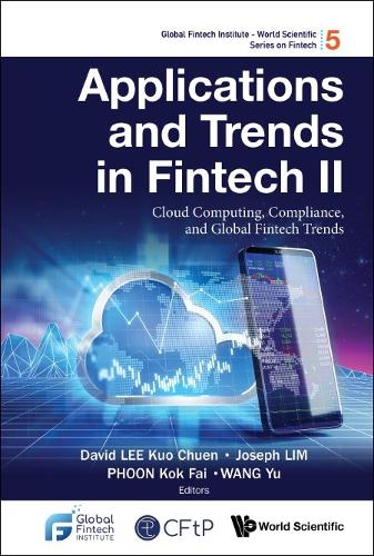 Applications And Trends In Fintech Ii: Cloud Computing, Compliance, And Global Fintech Trends: 5 (Global Fintech Institute - World Scientific Series On Fintech)
