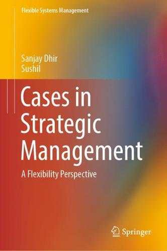 Cases in Strategic Management: A Flexibility Perspective (Flexible Systems Management)