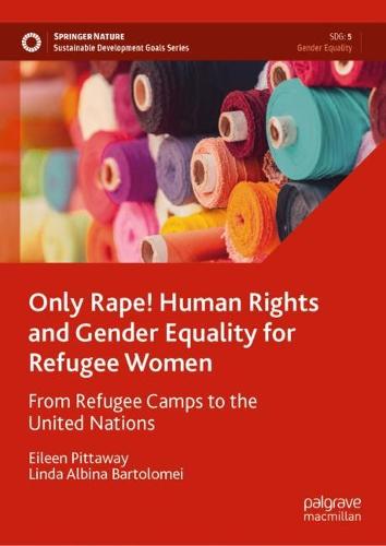 Only Rape! Human Rights and Gender Equality for Refugee Women: From Refugee Camps to the United Nations (Sustainable Development Goals Series)