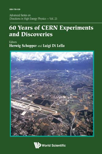 60 Years Of Cern Experiments And Discoveries: 23 (Advanced Series on Directions in High Energy Physics)