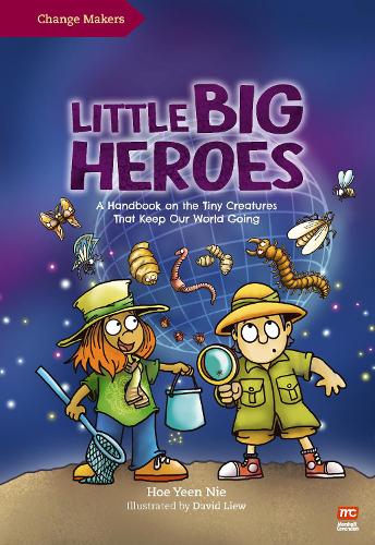 Little Big Heroes: A Handbook on the Tiny Creatures That Keep Our World Going (Change Makers)