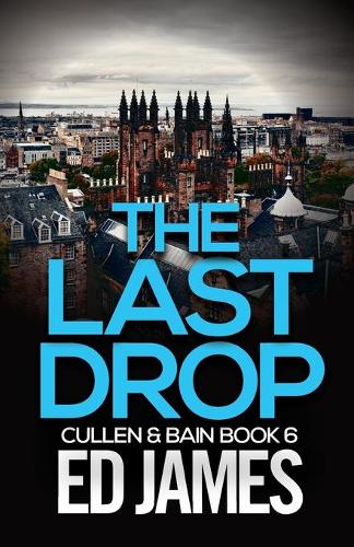 The Last Drop: A Scottish crime thriller: 6 (Cullen and Bain Scottish Crime Thrillers)